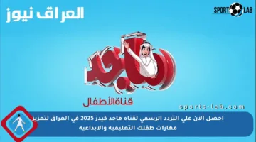 احصل الآن على التردد الرسمي لقناة ماجد كيدز 2025 في العراق لتعزيز مهارات طفلك التعليمية والإبداعية